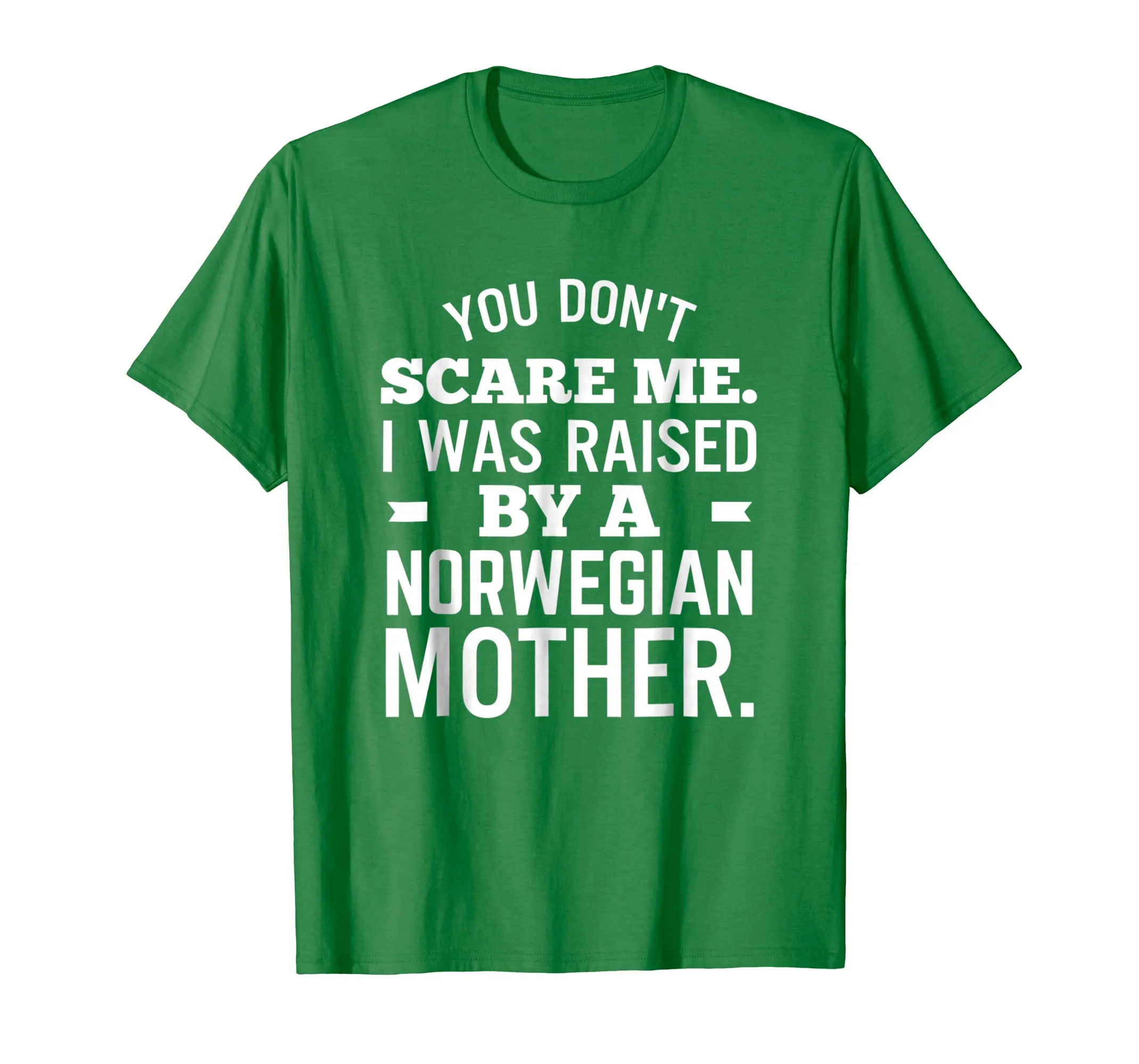 You Don't Scare Me I Was Raised By A Norwegian Mother