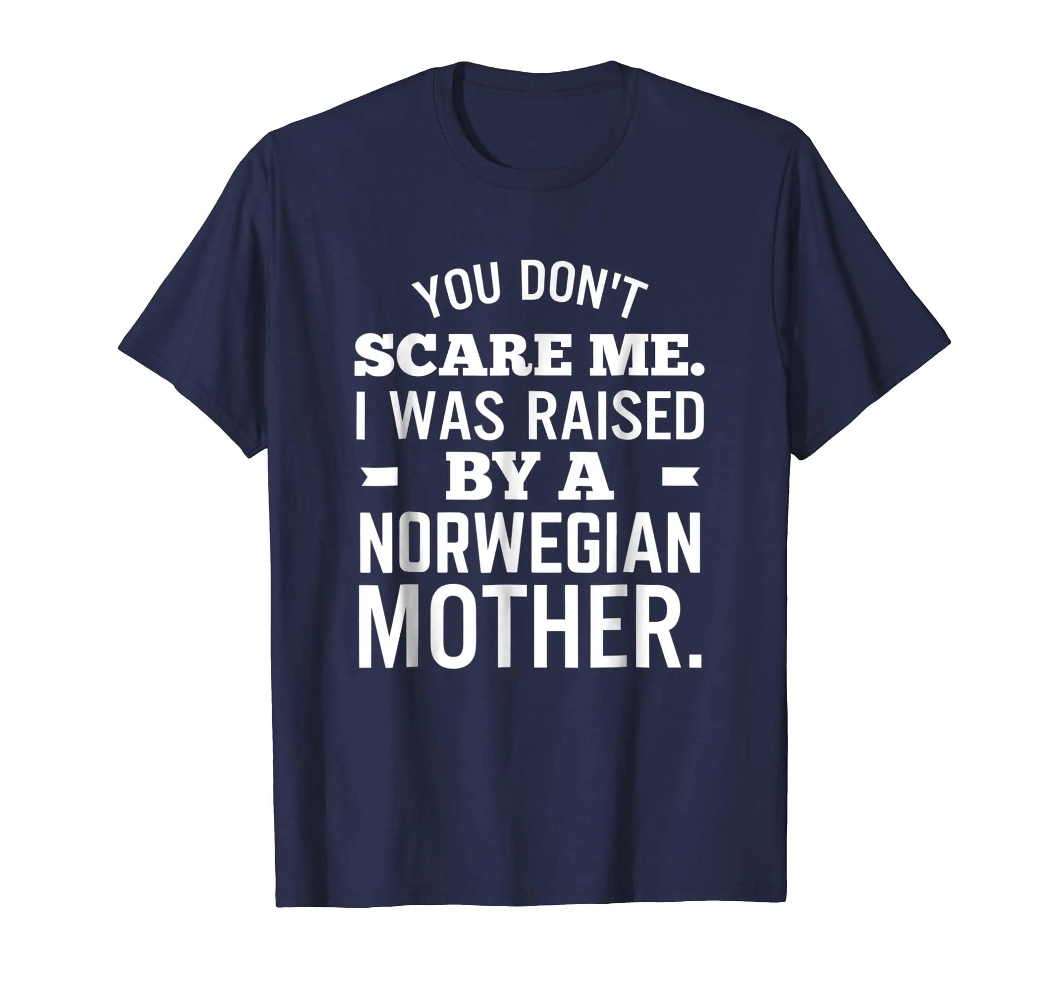 You Don't Scare Me I Was Raised By A Norwegian Mother