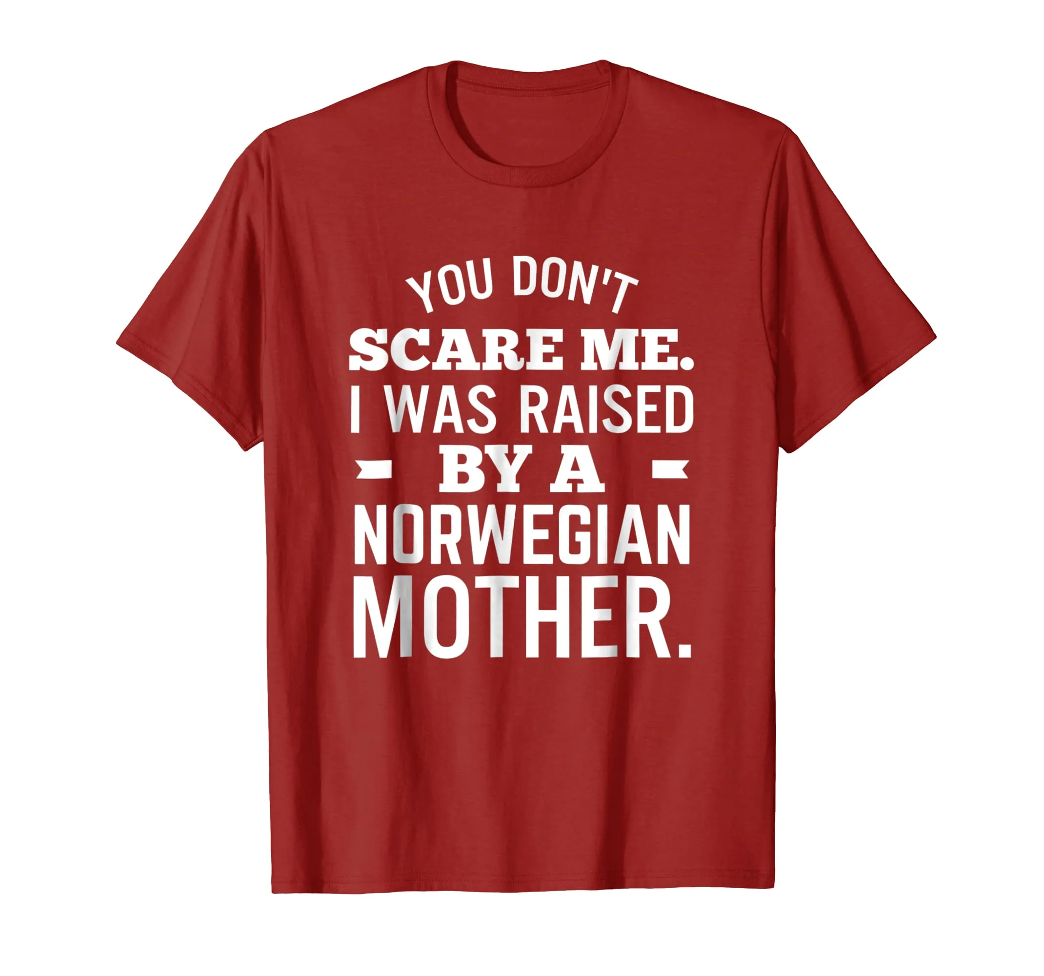 You Don't Scare Me I Was Raised By A Norwegian Mother